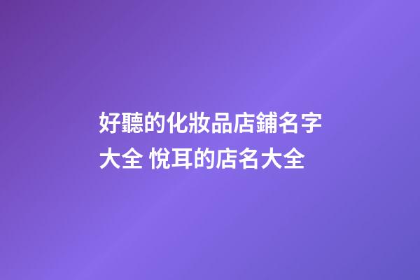 好聽的化妝品店鋪名字大全 悅耳的店名大全-第1張-店鋪起名-玄機(jī)派